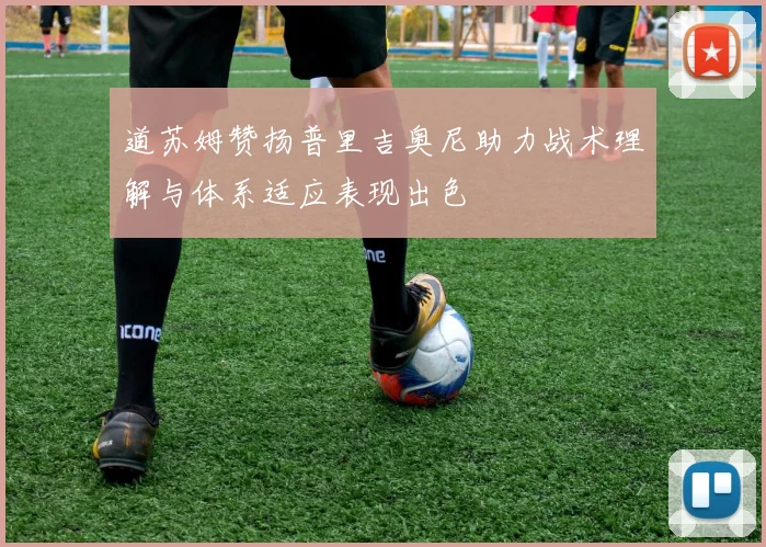 道苏姆赞扬普里吉奥尼助力战术理解与体系适应表现出色