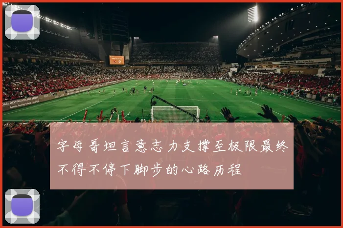 字母哥坦言意志力支撑至极限最终不得不停下脚步的心路历程