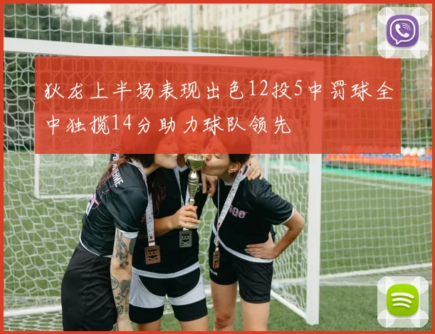 狄龙上半场表现出色12投5中罚球全中独揽14分助力球队领先