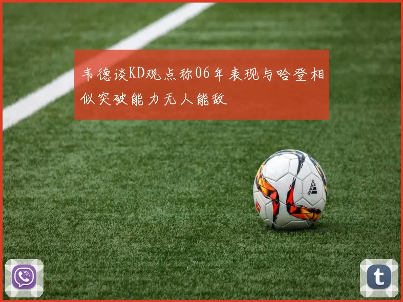 韦德谈KD观点称06年表现与哈登相似突破能力无人能敌