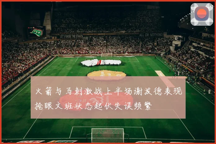 火箭与马刺激战上半场谢泼德表现抢眼文班状态起伏失误频繁