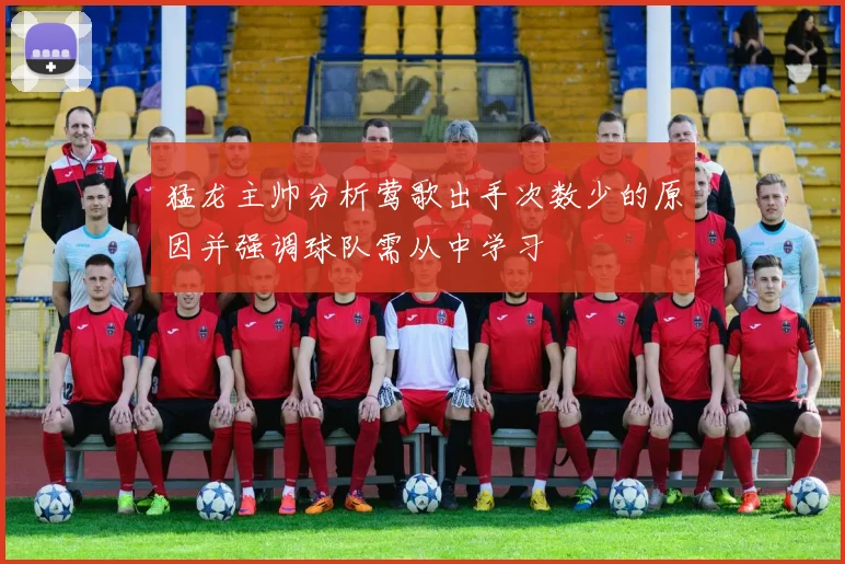 猛龙主帅分析莺歌出手次数少的原因并强调球队需从中学习