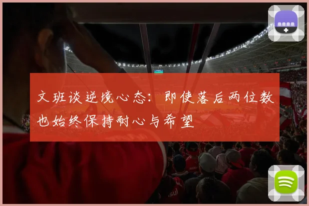 文班谈逆境心态：即使落后两位数也始终保持耐心与希望