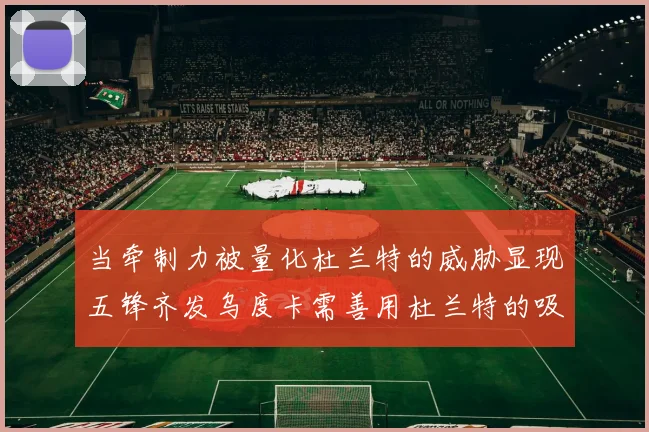 当牵制力被量化杜兰特的威胁显现五锋齐发乌度卡需善用杜兰特的吸引力