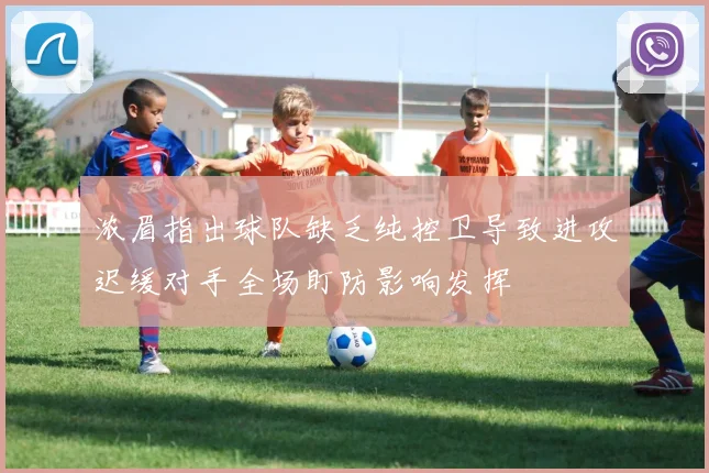 浓眉指出球队缺乏纯控卫导致进攻迟缓对手全场盯防影响发挥