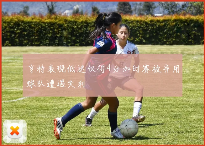 亨特表现低迷仅得4分加时赛被弃用球队遭遇失利