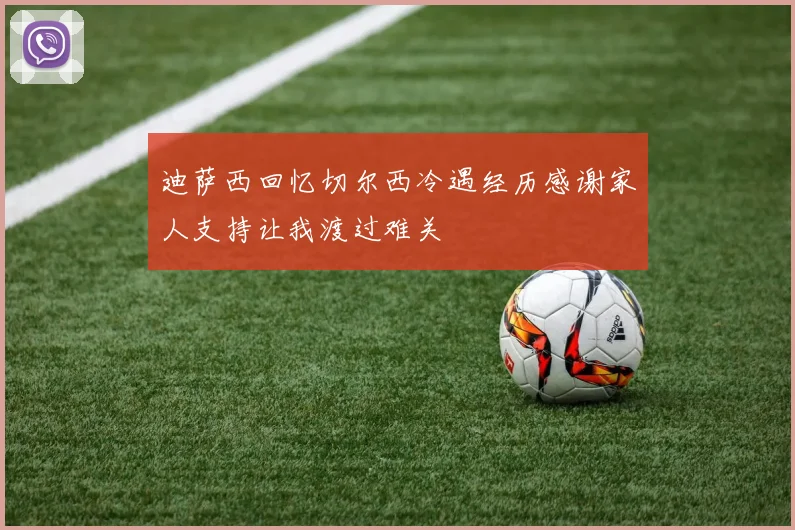 迪萨西回忆切尔西冷遇经历感谢家人支持让我渡过难关