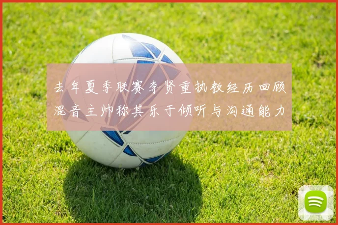 去年夏季联赛李贤重执教经历回顾混音主帅称其乐于倾听与沟通能力强