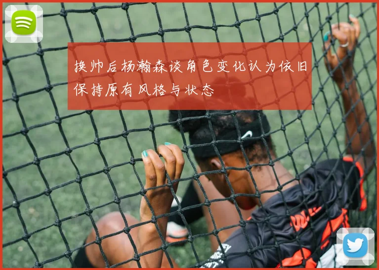 换帅后杨瀚森谈角色变化认为依旧保持原有风格与状态