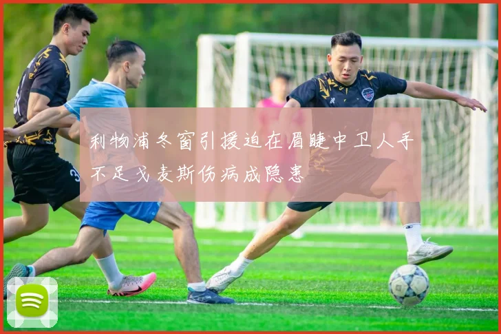 利物浦冬窗引援迫在眉睫中卫人手不足戈麦斯伤病成隐患