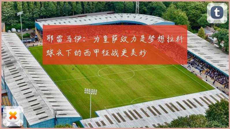 耶雷马伊：为皇萨效力是梦想拉科球衣下的西甲征战更美妙