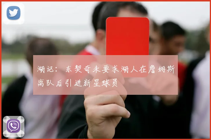 湖记：东契奇未要求湖人在詹姆斯离队后引进新星球员