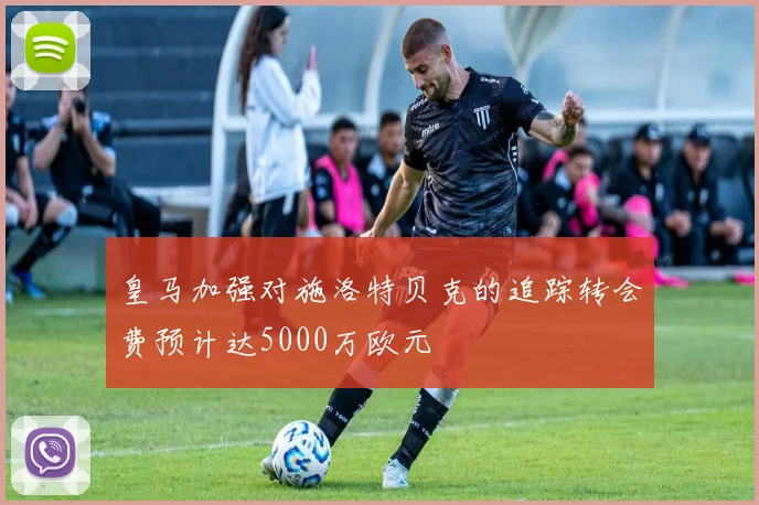 皇马加强对施洛特贝克的追踪转会费预计达5000万欧元