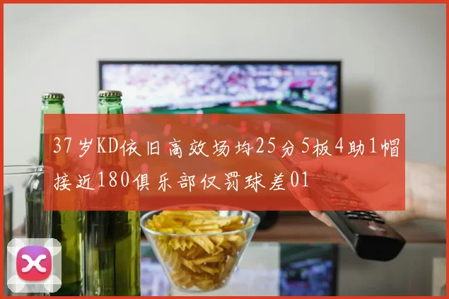 37岁KD依旧高效场均25分5板4助1帽接近180俱乐部仅罚球差01