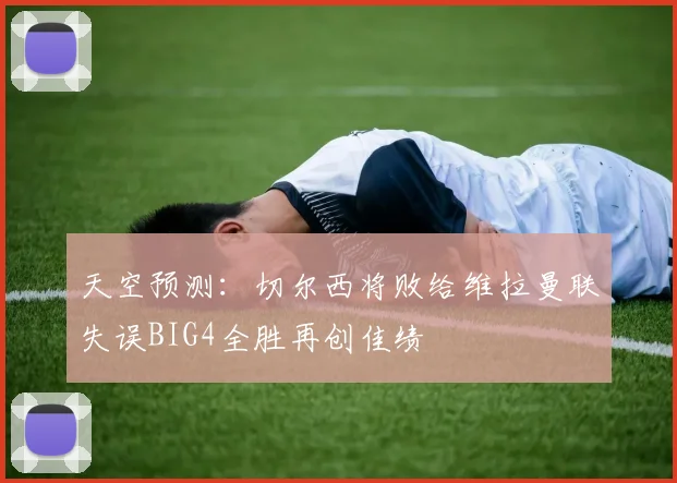 天空预测：切尔西将败给维拉曼联失误BIG4全胜再创佳绩