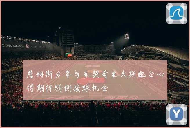詹姆斯分享与东契奇里夫斯配合心得期待弱侧接球机会