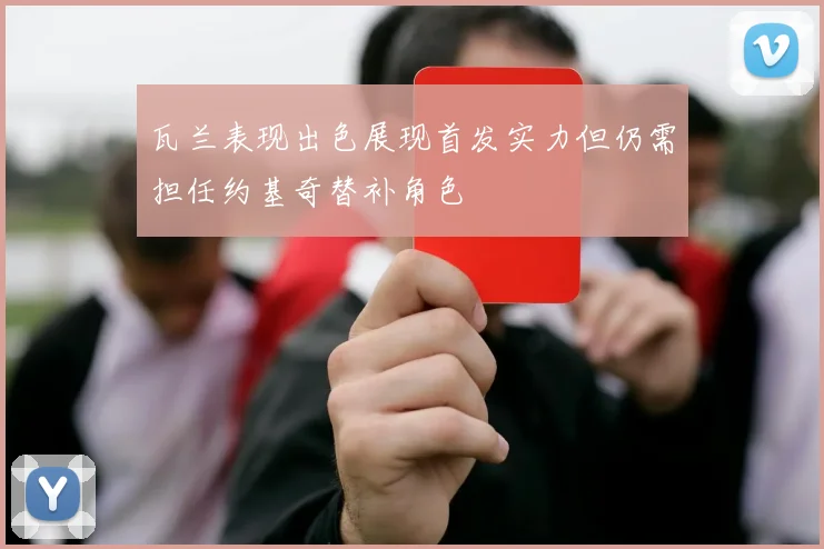 瓦兰表现出色展现首发实力但仍需担任约基奇替补角色