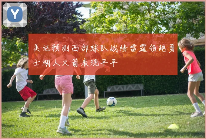 美记预测西部球队战绩雷霆领跑勇士湖人火箭表现平平