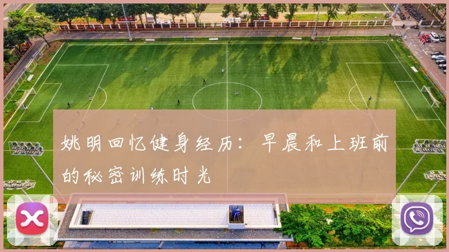 姚明回忆健身经历：早晨和上班前的秘密训练时光